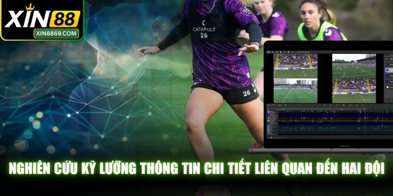 Nghiên cứu kỹ lưỡng thông tin chi tiết liên quan đến hai đội bóng